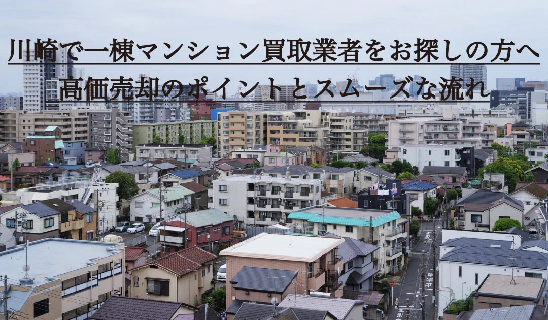 川崎で一棟マンション買取業者をお探しの方へ。高価売却のポイントとスムーズな流れ