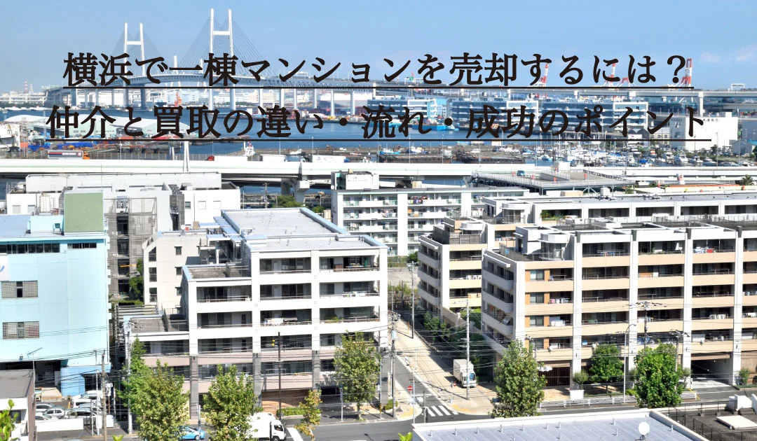 横浜で一棟マンションを売却するには？仲介と買取の違い・流れ・成功のポイント