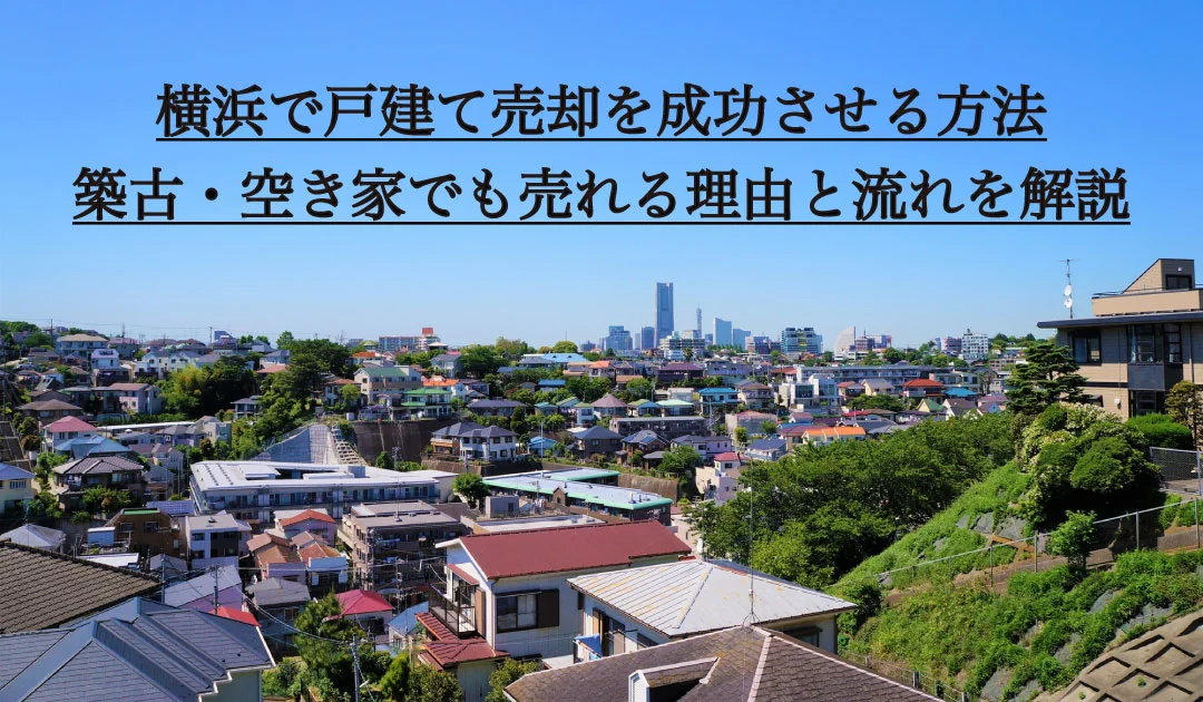横浜で戸建て売却を成功させる方法。築古・空き家でも売れる理由と流れを解説