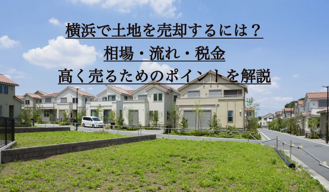 横浜で土地を売却するには？相場・流れ・税金・高く売るためのポイントを解説