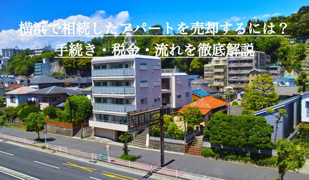 横浜で相続したアパートを売却するには？手続き・税金・流れを徹底解説