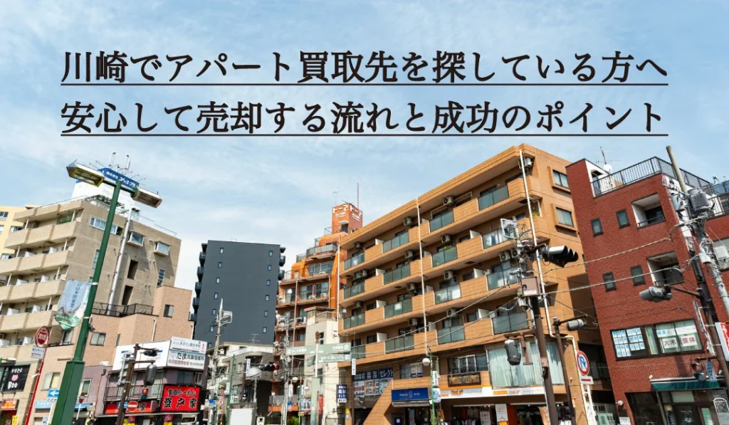川崎でアパート買取先を探している方へ。安心して売却する流れと成功のポイント
