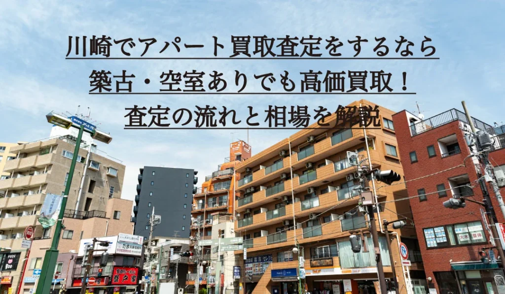 川崎でアパート買取査定をするなら｜築古・空室ありでも高価買取！査定の流れと相場を解説