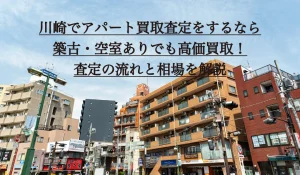 川崎でアパート買取査定をするなら｜築古・空室ありでも高価買取！査定の流れと相場を解説