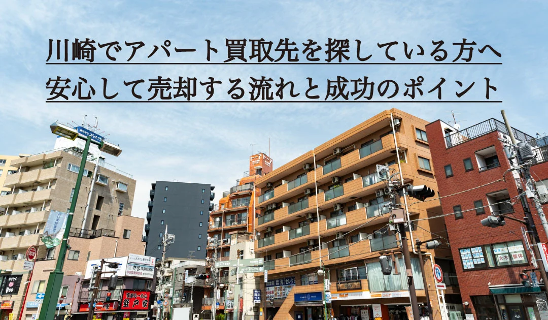 川崎でアパート買取先を探している方へ。安心して売却する流れと成功のポイント