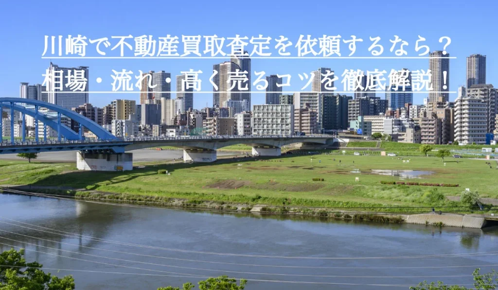 川崎で不動産買取査定を依頼するなら？相場・流れ・高く売るコツを徹底解説！
