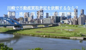 川崎で不動産買取査定を依頼するなら？相場・流れ・高く売るコツを徹底解説！