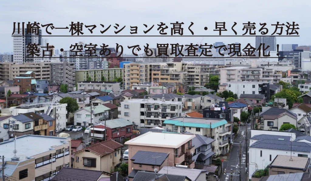 川崎で一棟マンションを高く・早く売る方法。築古・空室ありでも買取査定で現金化！