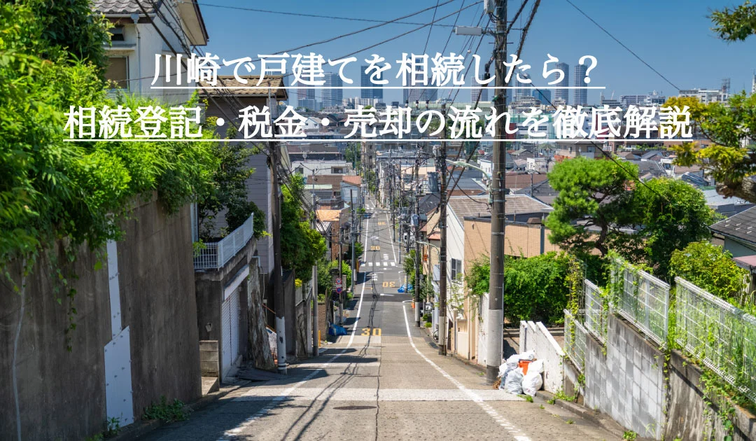 川崎で戸建てを相続したら？相続登記・税金・売却の流れを徹底解説
