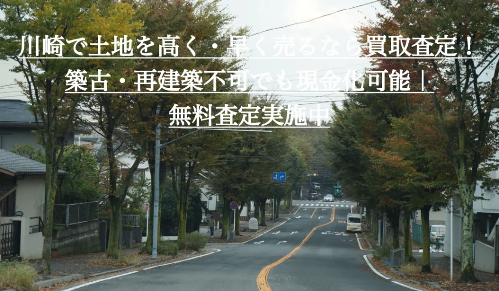 川崎で土地を高く・早く売るなら買取査定！築古・再建築不可でも現金化可能