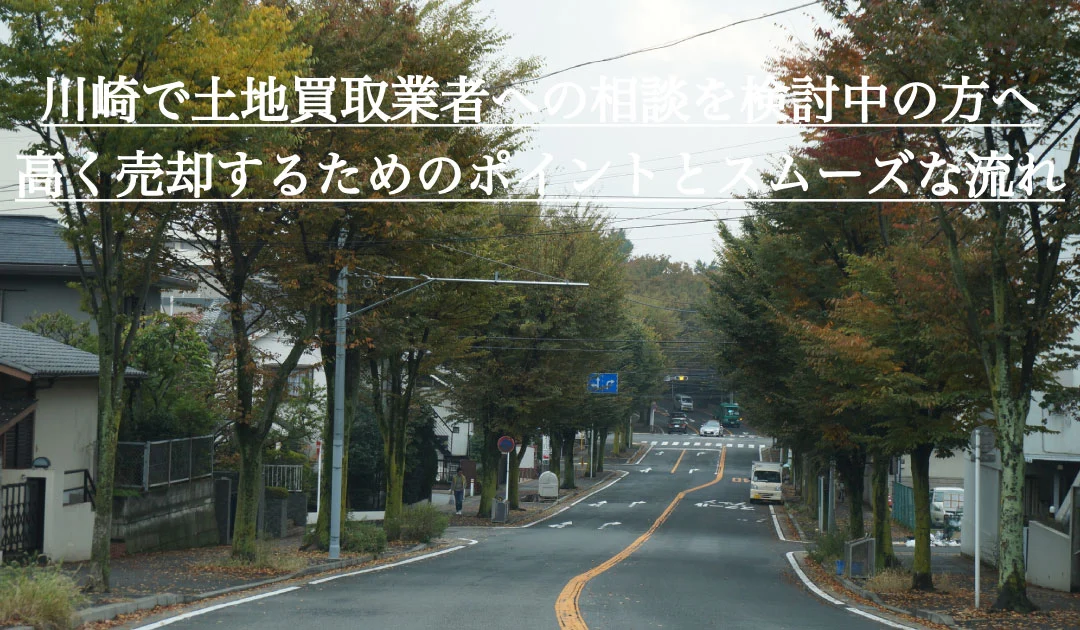 川崎で土地買取業者への相談を検討中の方へ。高く売却するためのポイントとスムーズな流れ