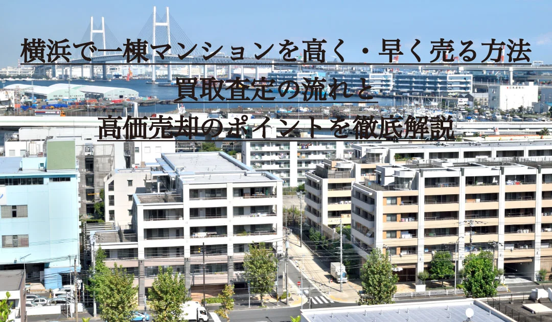 横浜で一棟マンションを高く・早く売る方法。買取査定の流れと高価売却のポイントを徹底解説